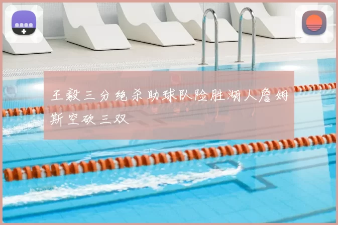 王毅三分绝杀助球队险胜湖人詹姆斯空砍三双