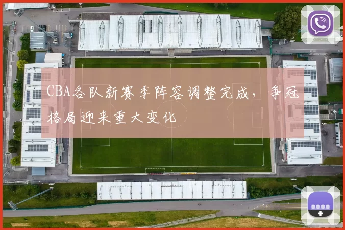 CBA各队新赛季阵容调整完成,争冠格局迎来重大变化