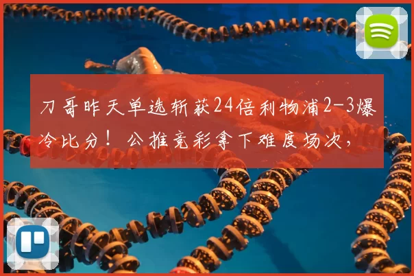 刀哥昨天单选斩获24倍利物浦2-3爆冷比分！公推竞彩拿下难度场次，战绩37对27胜率73%，今天公推聚焦一场意甲难兄难弟对决