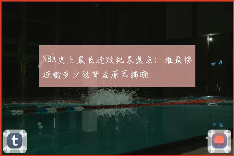 NBA史上最长连败纪录盘点:谁最惨连输多少场背后原因揭晓