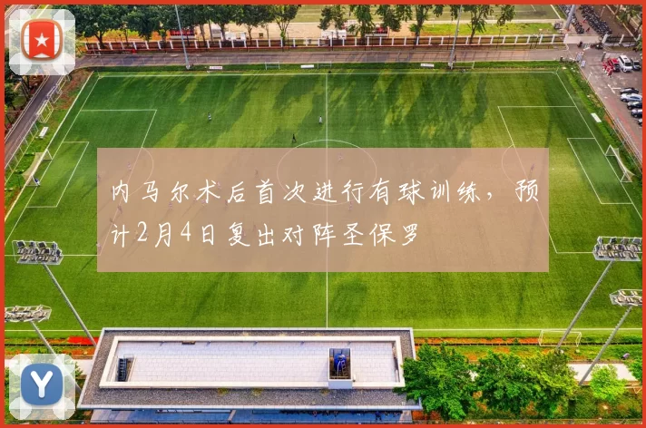 内马尔术后首次进行有球训练，预计2月4日复出对阵圣保罗