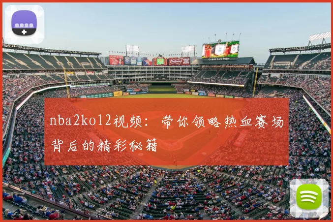 nba2kol2视频:带你领略热血赛场背后的精彩秘籍