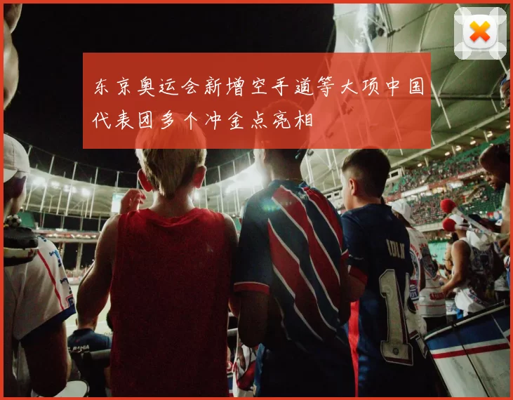 东京奥运会新增空手道等大项中国代表团多个冲金点亮相