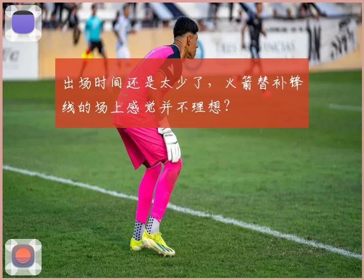 出场时间还是太少了,火箭替补锋线的场上感觉并不理想?