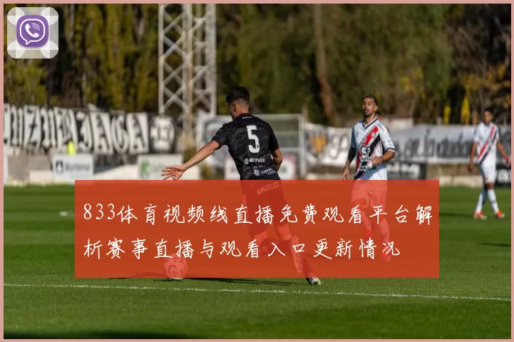 833体育视频线直播免费观看平台解析赛事直播与观看入口更新情况