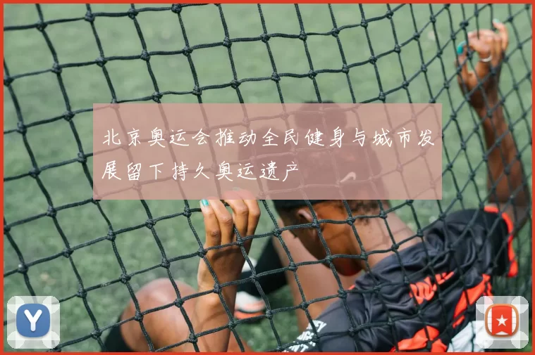 北京奥运会推动全民健身与城市发展留下持久奥运遗产