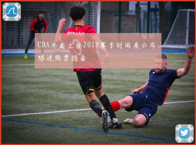 CBA济南主场2018赛季时间表公布 球迷购票指南