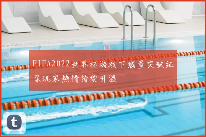 FIFA2022世界杯游戏下载量突破纪录玩家热情持续升温