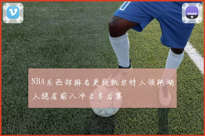 NBA东西部排名更新凯尔特人领跑湖人稳居前八冲击季后赛