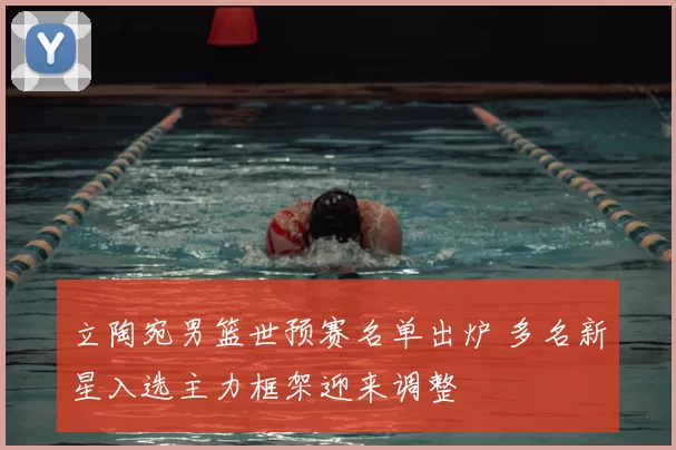 立陶宛男篮世预赛名单出炉 多名新星入选主力框架迎来调整