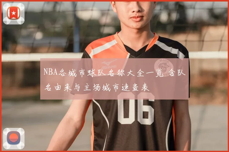 NBA各城市球队名称大全一览 含队名由来与主场城市速查表