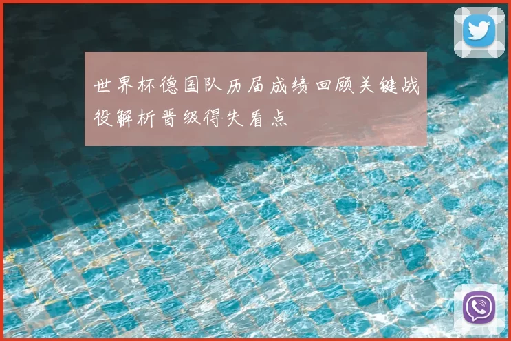 世界杯德国队历届成绩回顾关键战役解析晋级得失看点