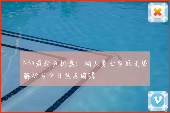 NBA最新分析盘：湖人勇士争冠走势解析与今日焦点前瞻