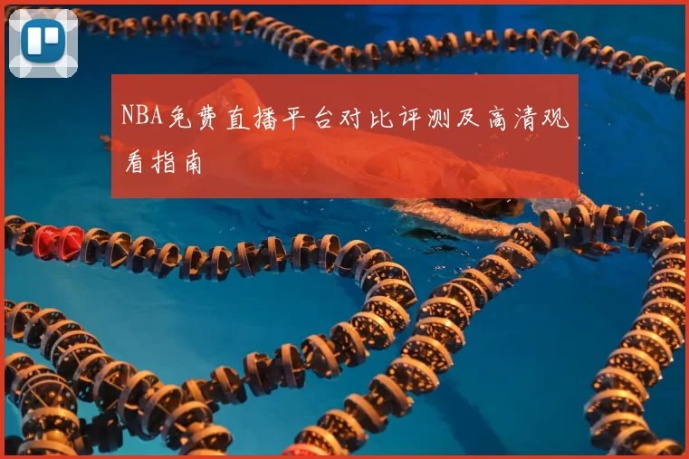 NBA免费直播平台对比评测及高清观看指南