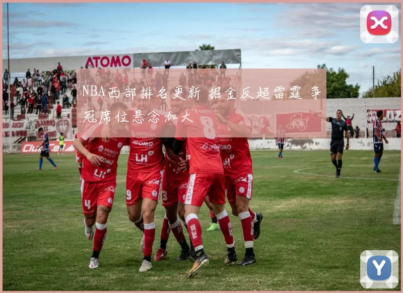 NBA西部排名更新 掘金反超雷霆 争冠席位悬念加大