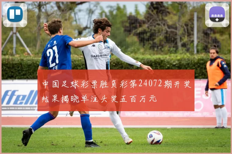 中国足球彩票胜负彩第24072期开奖结果揭晓单注头奖五百万元