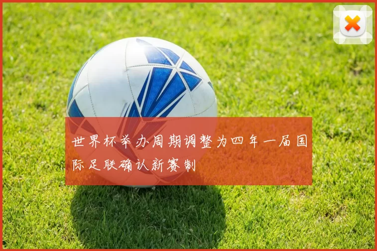 世界杯举办周期调整为四年一届国际足联确认新赛制