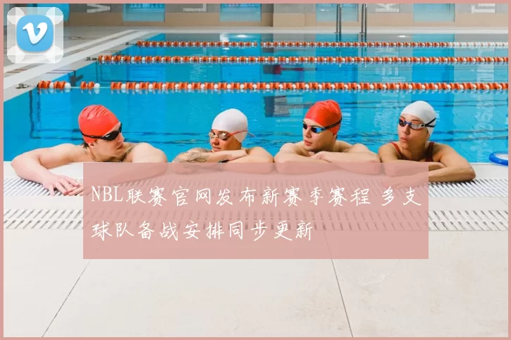 NBL联赛官网发布新赛季赛程 多支球队备战安排同步更新