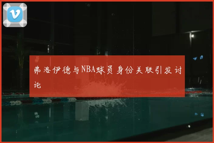 弗洛伊德与NBA球员身份关联引发讨论