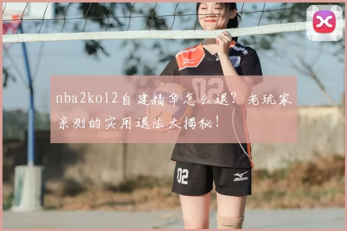 nba2kol2自建精华怎么退?老玩家亲测的实用退法大揭秘!