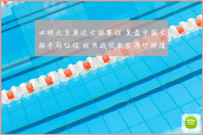 回顾北京奥运女排赛程 复盘中国女排夺冠征程 经典战役激发再续辉煌