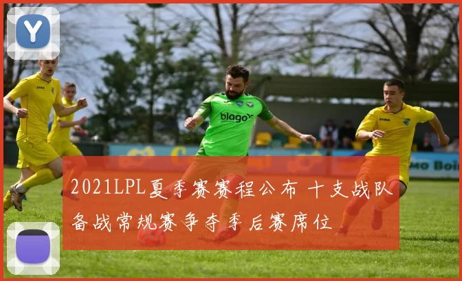 2021LPL夏季赛赛程公布 十支战队备战常规赛争夺季后赛席位