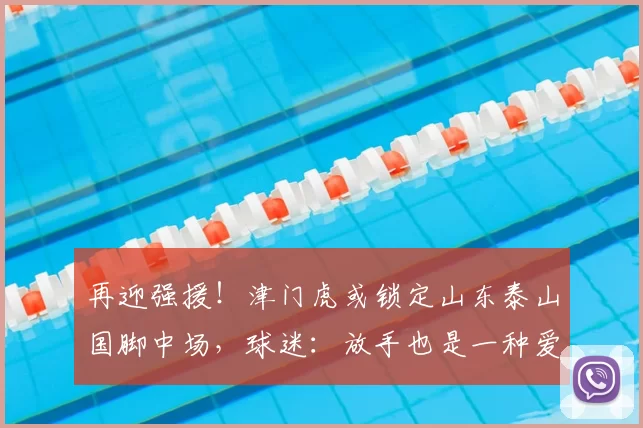 再迎强援！津门虎或锁定山东泰山国脚中场，球迷：放手也是一种爱