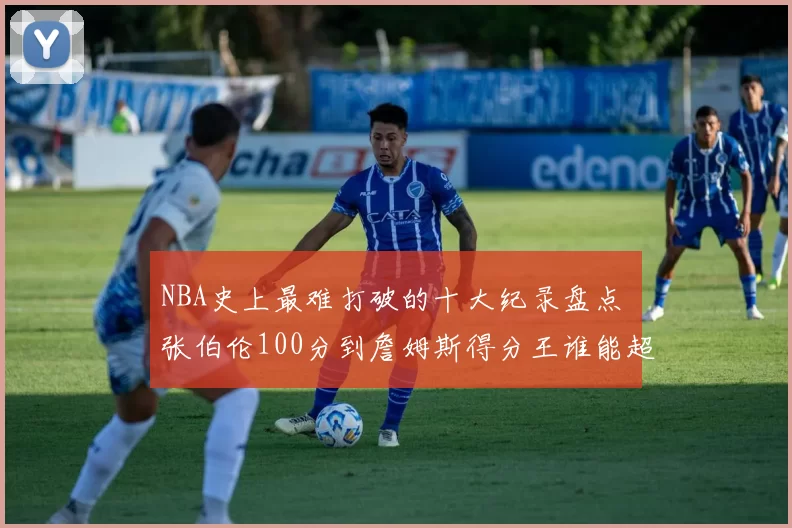 NBA史上最难打破的十大纪录盘点 张伯伦100分到詹姆斯得分王谁能超越