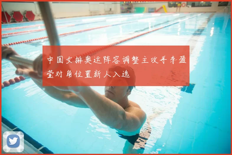 中国女排奥运阵容调整主攻手李盈莹对角位置新人入选