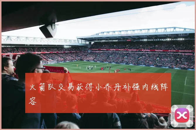 火箭队交易获得小乔丹补强内线阵容