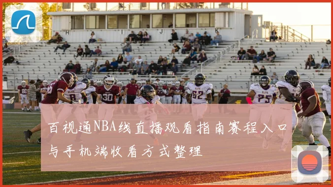 百视通NBA线直播观看指南赛程入口与手机端收看方式整理