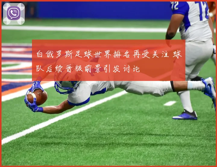 白俄罗斯足球世界排名再受关注 球队后续晋级前景引发讨论
