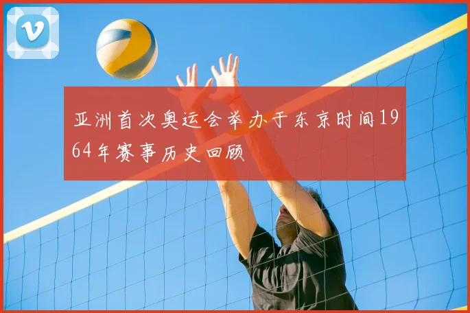 亚洲首次奥运会举办于东京时间1964年赛事历史回顾